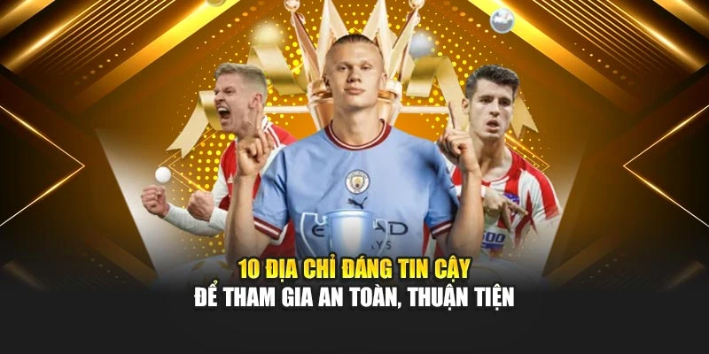 10 địa chỉ đáng tin cậy để tham gia an toàn, thuận tiện
