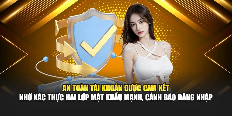 An toàn tài khoản được cam kết nhờ xác thực hai lớp mật khẩu mạnh, cảnh báo đăng nhập