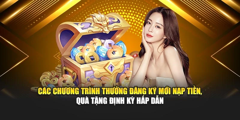 Các chương trình thưởng đăng ký mới nạp tiền, quà tặng định kỳ hấp dẫn