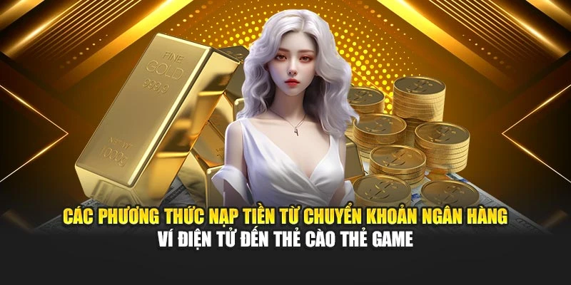 Các phương thức nạp tiền từ chuyển khoản ngân hàng ví điện tử đến thẻ cào thẻ game