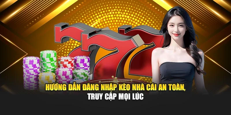 Hướng dẫn đăng nhập Kèo Nhà Cái an toàn truy cập mọi lúc