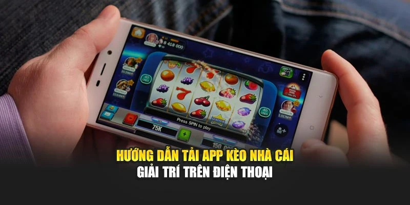 Hướng dẫn tải app Kèo Nhà Cái