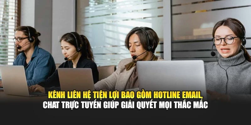 Kênh liên hệ tiện lợi bao gồm hotline email, chat trực tuyến giúp giải quyết mọi thắc mắc