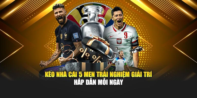 Kèo Nhà Cái 5 Men trải nghiệm giải trí hấp dẫn mỗi ngày