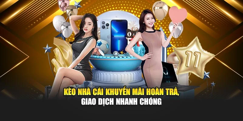 Kèo Nhà Cái khuyến mãi hoàn trả giao dịch nhanh chóng