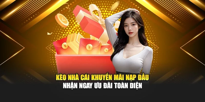 Kèo Nhà Cái khuyến mãi nạp đầu nhận ngay ưu đãi toàn diện