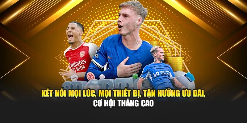 Kết nối mọi lúc, mọi thiết bị, tận hưởng ưu đãi, cơ hội thắng cao