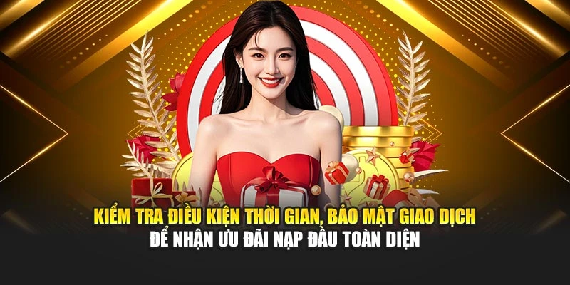 Kiểm tra điều kiện thời gian, bảo mật giao dịch để nhận ưu đãi nạp đầu toàn diện