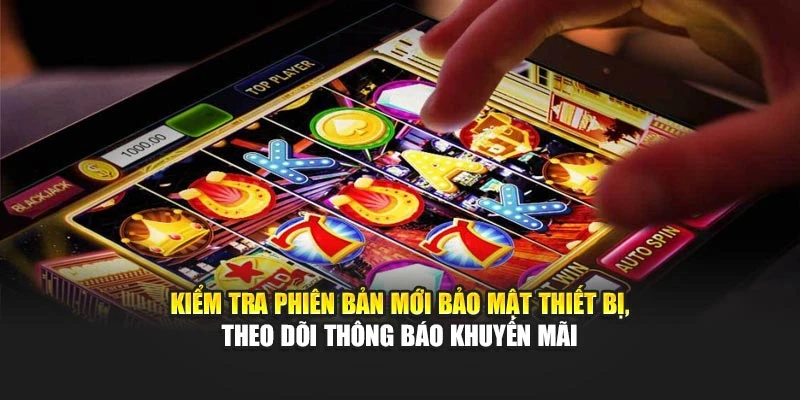 Kiểm tra phiên bản mới bảo mật thiết bị, theo dõi thông báo khuyến mãi