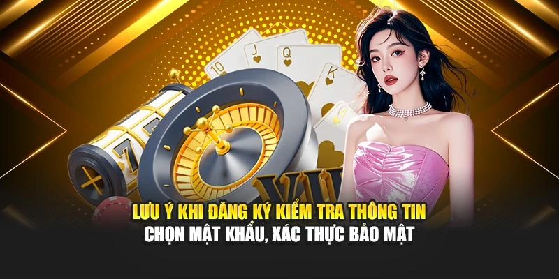 Lưu ý khi đăng ký kiểm tra thông tin chọn mật khẩu, xác thực bảo mật