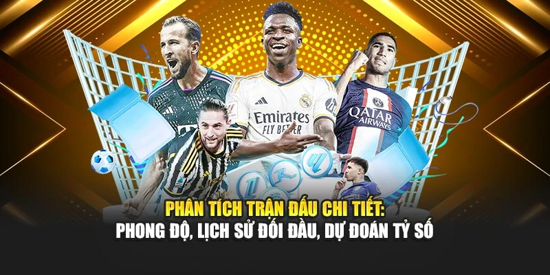 Phân tích trận đấu chi tiết: Phong độ, lịch sử đối đầu, dự đoán tỷ số