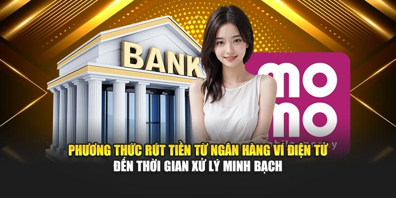 Phương thức rút tiền từ ngân hàng ví điện tử đến thời gian xử lý minh bạch
