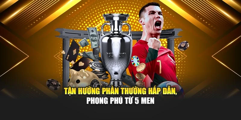 Tận hưởng phần thưởng hấp dẫn, phong phú từ 5 Men