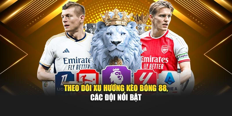 Theo dõi xu hướng kèo bóng 88, các đội nổi bật