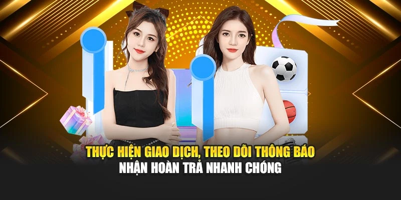 Thực hiện giao dịch, theo dõi thông báo nhận hoàn trả nhanh chóng