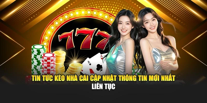Tin tức Kèo Nhà Cái cập nhật thông tin mới nhất liên tục