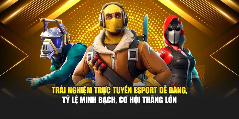 Trải nghiệm trực tuyến Esport dễ dàng, tỷ lệ minh bạch, cơ hội thắng lớn