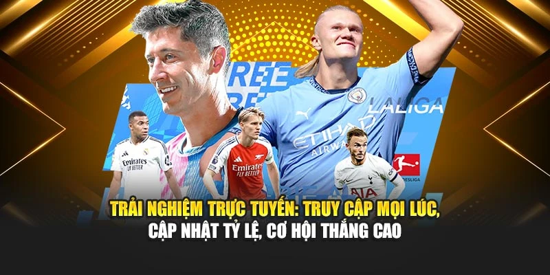 Trải nghiệm trực tuyến: Truy cập mọi lúc, cập nhật tỷ lệ, cơ hội thắng cao