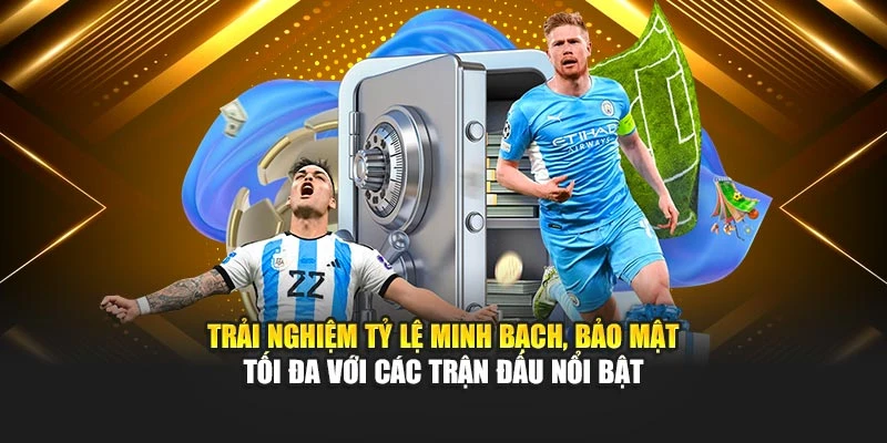 Trải nghiệm tỷ lệ minh bạch, bảo mật tối đa với các trận đấu nổi bật